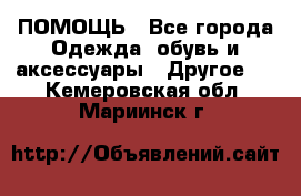 ПОМОЩЬ - Все города Одежда, обувь и аксессуары » Другое   . Кемеровская обл.,Мариинск г.